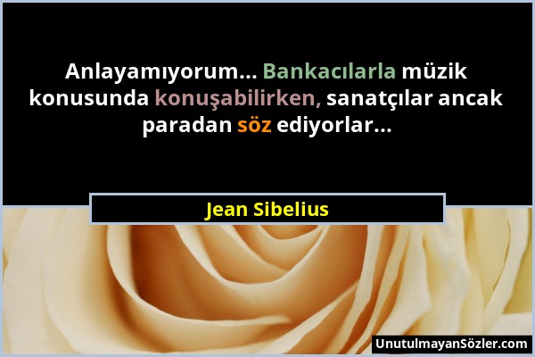 Jean Sibelius - Anlayamıyorum... Bankacılarla müzik konusunda konuşabilirken, sanatçılar ancak paradan söz ediyorlar......