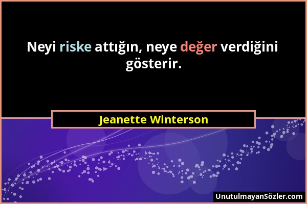 Jeanette Winterson - Neyi riske attığın, neye değer verdiğini gösterir....