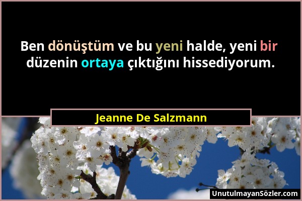 Jeanne De Salzmann - Ben dönüştüm ve bu yeni halde, yeni bir düzenin ortaya çıktığını hissediyorum....