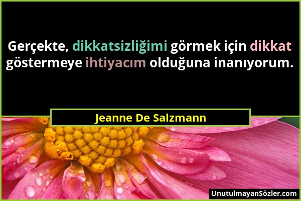 Jeanne De Salzmann - Gerçekte, dikkatsizliğimi görmek için dikkat göstermeye ihtiyacım olduğuna inanıyorum....