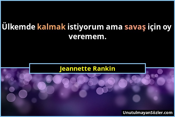 Jeannette Rankin - Ülkemde kalmak istiyorum ama savaş için oy veremem....
