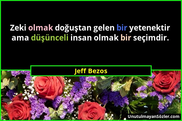 Jeff Bezos - Zeki olmak doğuştan gelen bir yetenektir ama düşünceli insan olmak bir seçimdir....