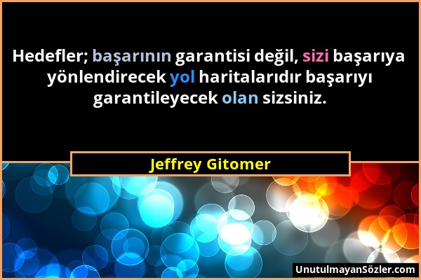 Jeffrey Gitomer - Hedefler; başarının garantisi değil, sizi başarıya yönlendirecek yol haritalarıdır başarıyı garantileyecek olan sizsiniz....