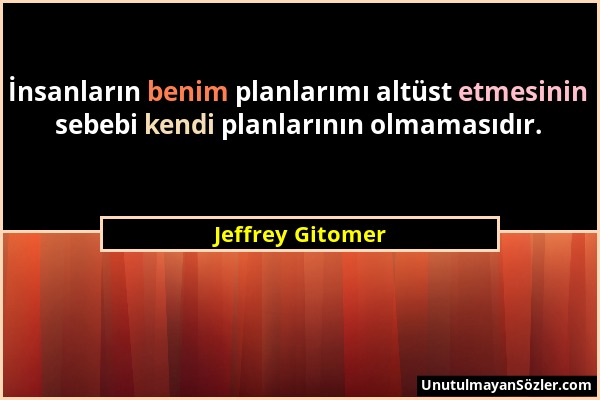 Jeffrey Gitomer - İnsanların benim planlarımı altüst etmesinin sebebi kendi planlarının olmamasıdır....