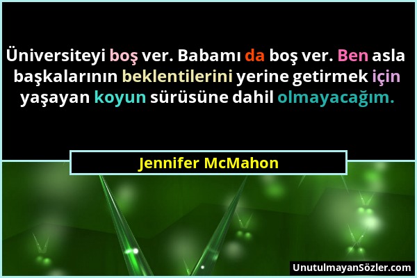 Jennifer McMahon - Üniversiteyi boş ver. Babamı da boş ver. Ben asla başkalarının beklentilerini yerine getirmek için yaşayan koyun sürüsüne dahil olm...