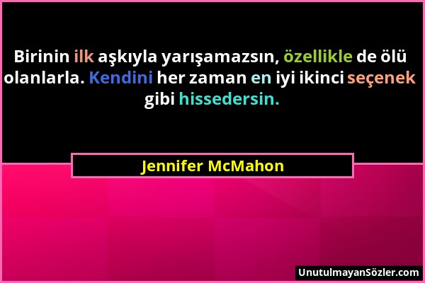 Jennifer McMahon - Birinin ilk aşkıyla yarışamazsın, özellikle de ölü olanlarla. Kendini her zaman en iyi ikinci seçenek gibi hissedersin....