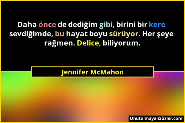 Jennifer McMahon - Daha önce de dediğim gibi, birini bir kere sevdiğimde, bu hayat boyu sürüyor. Her şeye rağmen. Delice, biliyorum....