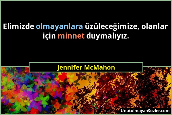 Jennifer McMahon - Elimizde olmayanlara üzüleceğimize, olanlar için minnet duymalıyız....