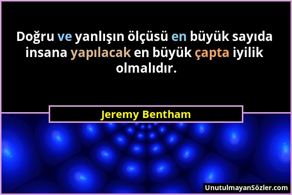Jeremy Bentham - Doğru ve yanlışın ölçüsü en büyük sayıda insana yapılacak en büyük çapta iyilik olmalıdır....