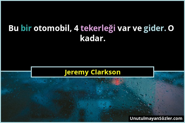 Jeremy Clarkson - Bu bir otomobil, 4 tekerleği var ve gider. O kadar....