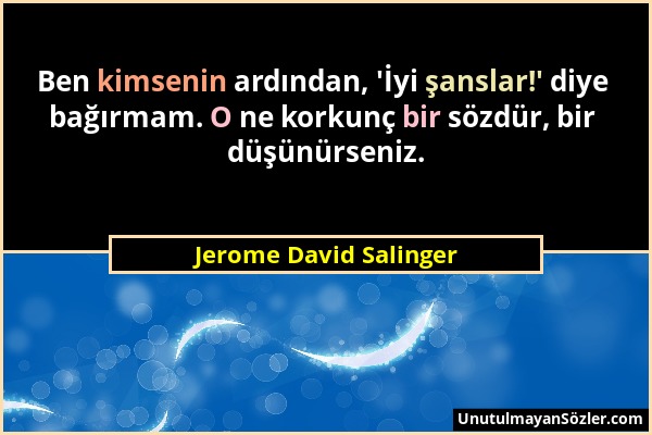 Jerome David Salinger - Ben kimsenin ardından, 'İyi şanslar!' diye bağırmam. O ne korkunç bir sözdür, bir düşünürseniz....