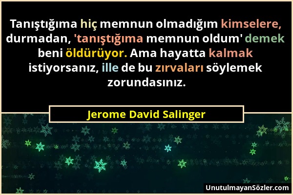 Jerome David Salinger - Tanıştığıma hiç memnun olmadığım kimselere, durmadan, 'tanıştığıma memnun oldum' demek beni öldürüyor. Ama hayatta kalmak isti...