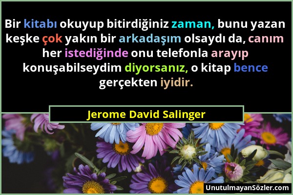 Jerome David Salinger - Bir kitabı okuyup bitirdiğiniz zaman, bunu yazan keşke çok yakın bir arkadaşım olsaydı da, canım her istediğinde onu telefonla...
