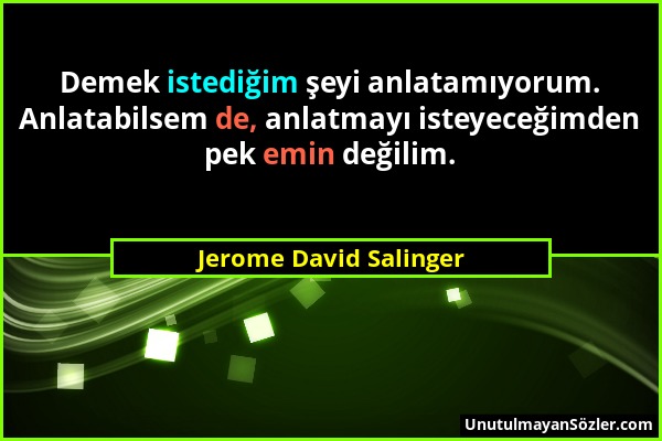 Jerome David Salinger - Demek istediğim şeyi anlatamıyorum. Anlatabilsem de, anlatmayı isteyeceğimden pek emin değilim....