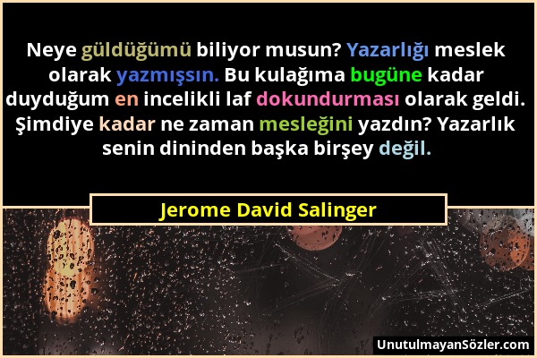 Jerome David Salinger - Neye güldüğümü biliyor musun? Yazarlığı meslek olarak yazmışsın. Bu kulağıma bugüne kadar duyduğum en incelikli laf dokundurma...