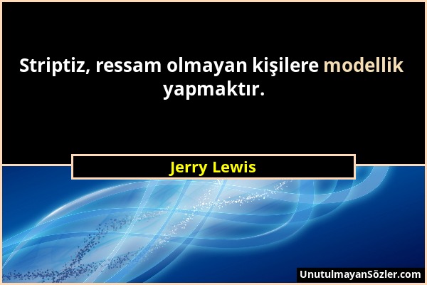 Jerry Lewis - Striptiz, ressam olmayan kişilere modellik yapmaktır....