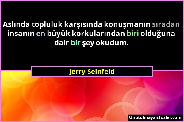 Jerry Seinfeld - Aslında topluluk karşısında konuşmanın sıradan insanın en büyük korkularından biri olduğuna dair bir şey okudum....