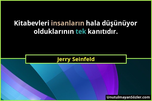 Jerry Seinfeld - Kitabevleri insanların hala düşünüyor olduklarının tek kanıtıdır....