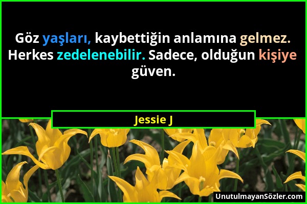 Jessie J - Göz yaşları, kaybettiğin anlamına gelmez. Herkes zedelenebilir. Sadece, olduğun kişiye güven....