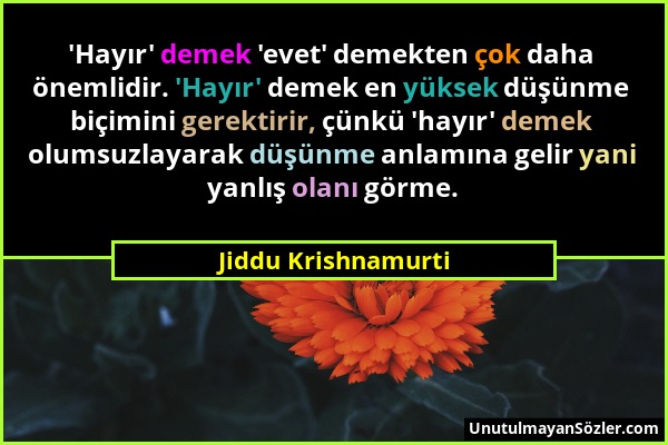 Jiddu Krishnamurti - 'Hayır' demek 'evet' demekten çok daha önemlidir. 'Hayır' demek en yüksek düşünme biçimini gerektirir, çünkü 'hayır' demek olumsu...