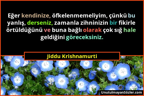 Jiddu Krishnamurti - Eğer kendinize, öfkelenmemeliyim, çünkü bu yanlış, derseniz, zamanla zihninizin bir fikirle örtüldüğünü ve buna bağlı olarak çok...