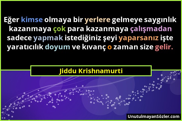 Jiddu Krishnamurti - Eğer kimse olmaya bir yerlere gelmeye saygınlık kazanmaya çok para kazanmaya çalışmadan sadece yapmak istediğiniz şeyi yaparsanız...