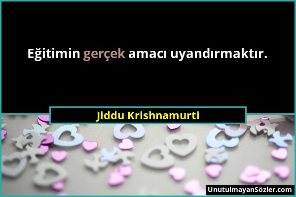Jiddu Krishnamurti - Eğitimin gerçek amacı uyandırmaktır....