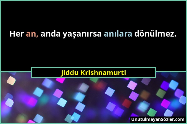 Jiddu Krishnamurti - Her an, anda yaşanırsa anılara dönülmez....