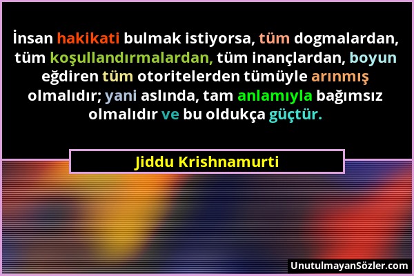 Jiddu Krishnamurti - İnsan hakikati bulmak istiyorsa, tüm dogmalardan, tüm koşullandırmalardan, tüm inançlardan, boyun eğdiren tüm otoritelerden tümüy...