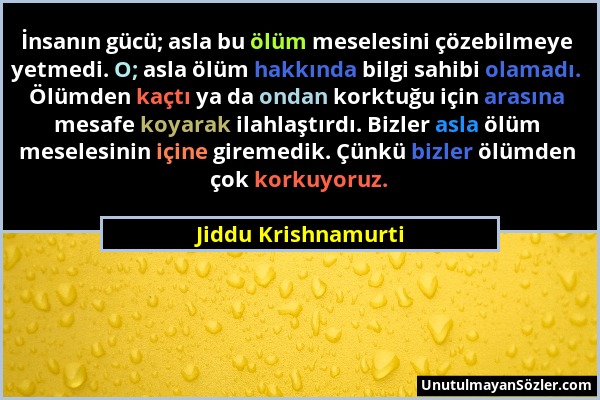 Jiddu Krishnamurti - İnsanın gücü; asla bu ölüm meselesini çözebilmeye yetmedi. O; asla ölüm hakkında bilgi sahibi olamadı. Ölümden kaçtı ya da ondan...