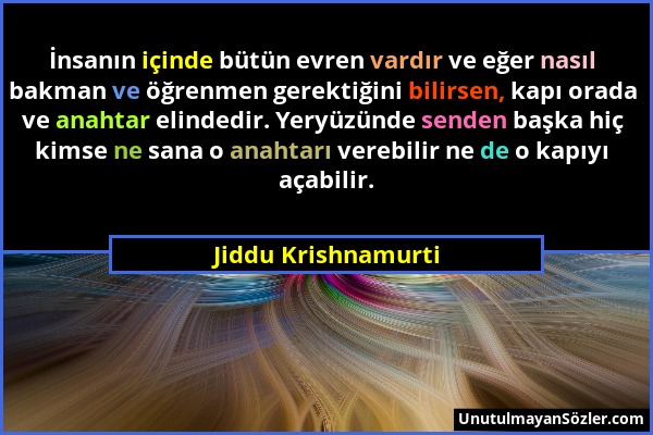 Jiddu Krishnamurti - İnsanın içinde bütün evren vardır ve eğer nasıl bakman ve öğrenmen gerektiğini bilirsen, kapı orada ve anahtar elindedir. Yeryüzü...