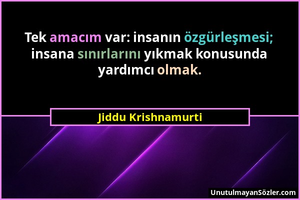 Jiddu Krishnamurti - Tek amacım var: insanın özgürleşmesi; insana sınırlarını yıkmak konusunda yardımcı olmak....