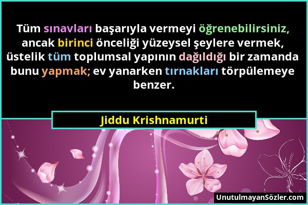 Jiddu Krishnamurti - Tüm sınavları başarıyla vermeyi öğrenebilirsiniz, ancak birinci önceliği yüzeysel şeylere vermek, üstelik tüm toplumsal yapının d...