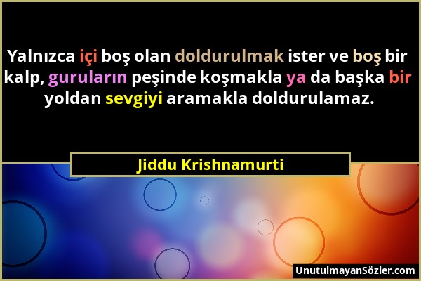 Jiddu Krishnamurti - Yalnızca içi boş olan doldurulmak ister ve boş bir kalp, guruların peşinde koşmakla ya da başka bir yoldan sevgiyi aramakla doldu...