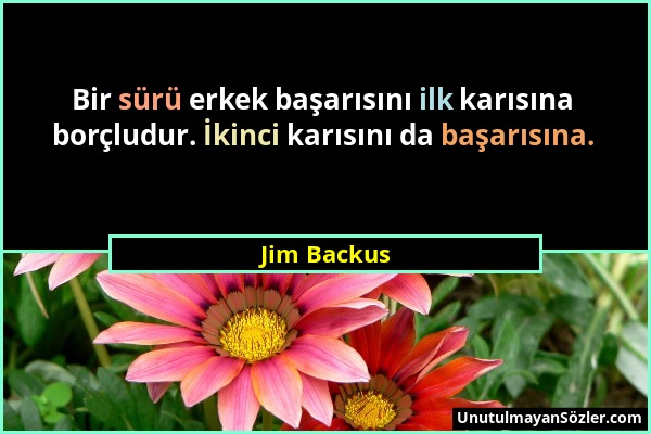 Jim Backus - Bir sürü erkek başarısını ilk karısına borçludur. İkinci karısını da başarısına....