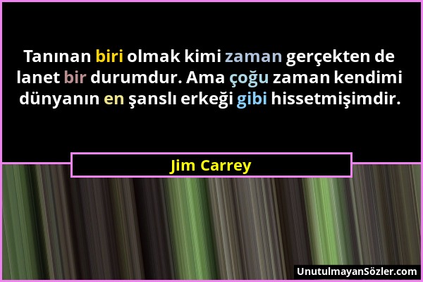 Jim Carrey - Tanınan biri olmak kimi zaman gerçekten de lanet bir durumdur. Ama çoğu zaman kendimi dünyanın en şanslı erkeği gibi hissetmişimdir....