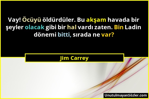 Jim Carrey - Vay! Öcüyü öldürdüler. Bu akşam havada bir şeyler olacak gibi bir hal vardı zaten. Bin Ladin dönemi bitti, sırada ne var?...