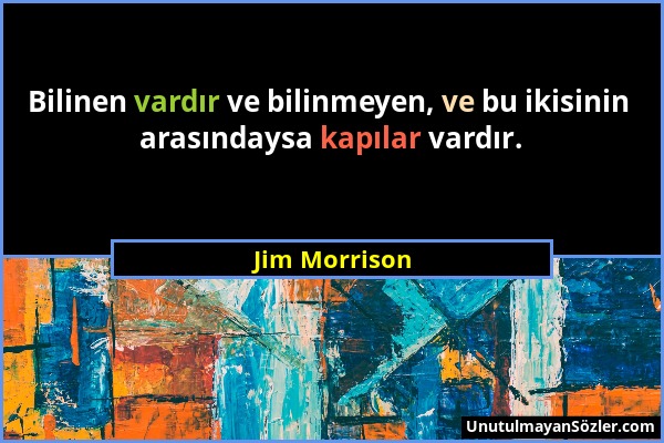 Jim Morrison - Bilinen vardır ve bilinmeyen, ve bu ikisinin arasındaysa kapılar vardır....