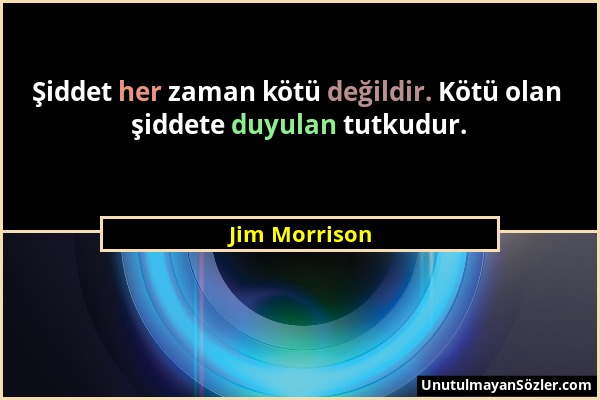 Jim Morrison - Şiddet her zaman kötü değildir. Kötü olan şiddete duyulan tutkudur....