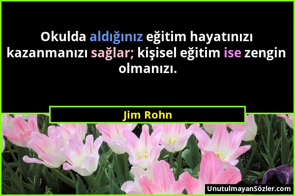 Jim Rohn - Okulda aldığınız eğitim hayatınızı kazanmanızı sağlar; kişisel eğitim ise zengin olmanızı....