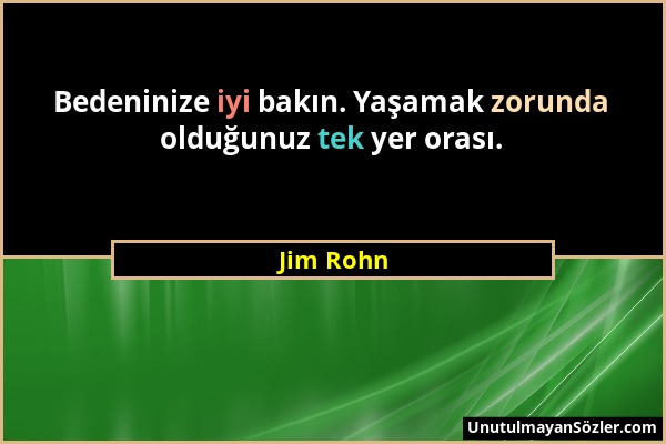 Jim Rohn - Bedeninize iyi bakın. Yaşamak zorunda olduğunuz tek yer orası....