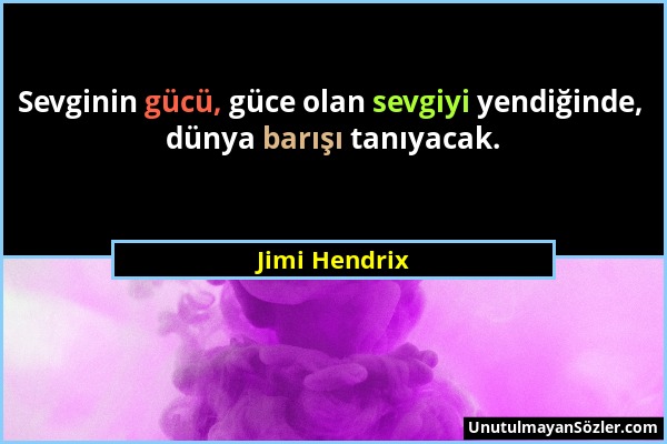 Jimi Hendrix - Sevginin gücü, güce olan sevgiyi yendiğinde, dünya barışı tanıyacak....