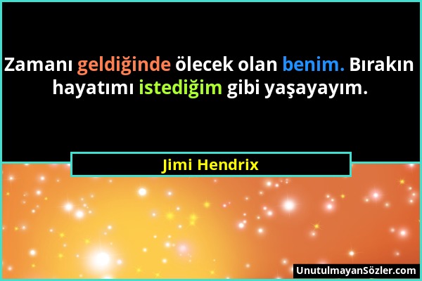 Jimi Hendrix - Zamanı geldiğinde ölecek olan benim. Bırakın hayatımı istediğim gibi yaşayayım....