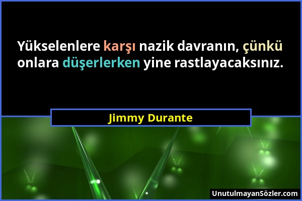 Jimmy Durante - Yükselenlere karşı nazik davranın, çünkü onlara düşerlerken yine rastlayacaksınız....