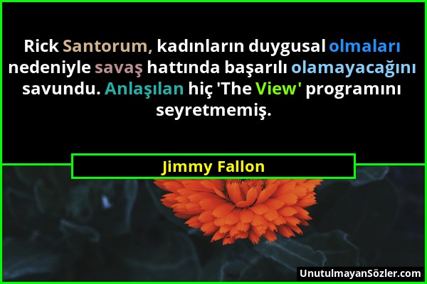 Jimmy Fallon - Rick Santorum, kadınların duygusal olmaları nedeniyle savaş hattında başarılı olamayacağını savundu. Anlaşılan hiç 'The View' programın...