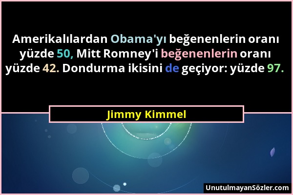 Jimmy Kimmel - Amerikalılardan Obama'yı beğenenlerin oranı yüzde 50, Mitt Romney'i beğenenlerin oranı yüzde 42. Dondurma ikisini de geçiyor: yüzde 97....