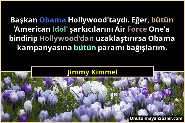 Jimmy Kimmel - Başkan Obama Hollywood'taydı. Eğer, bütün 'American Idol' şarkıcılarını Air Force One'a bindirip Hollywood'dan uzaklaştırırsa Obama kam...
