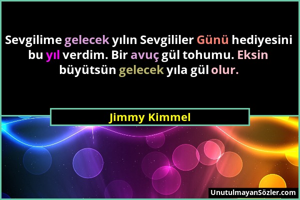 Jimmy Kimmel - Sevgilime gelecek yılın Sevgililer Günü hediyesini bu yıl verdim. Bir avuç gül tohumu. Eksin büyütsün gelecek yıla gül olur....