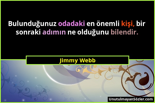 Jimmy Webb - Bulunduğunuz odadaki en önemli kişi, bir sonraki adımın ne olduğunu bilendir....