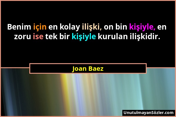 Joan Baez - Benim için en kolay ilişki, on bin kişiyle, en zoru ise tek bir kişiyle kurulan ilişkidir....